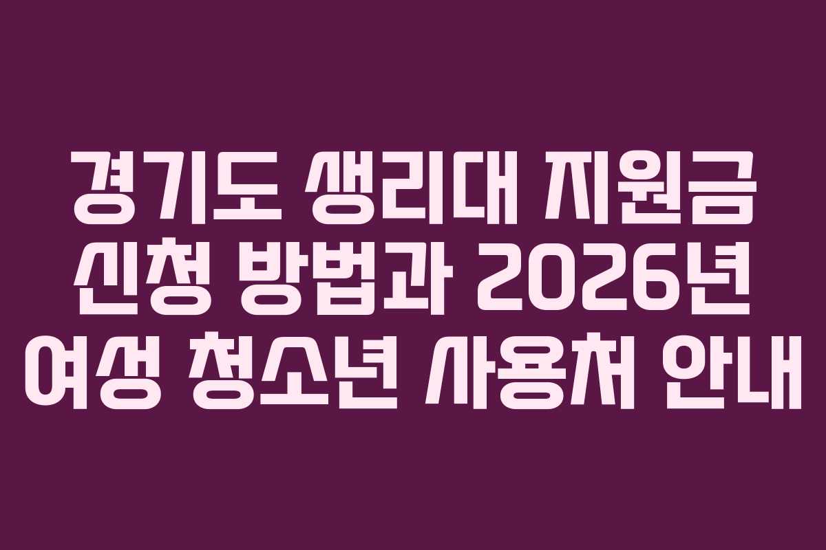 경기도 생리대 지원금 신청 방법과 2026년 여성 청소년 사용처 안내