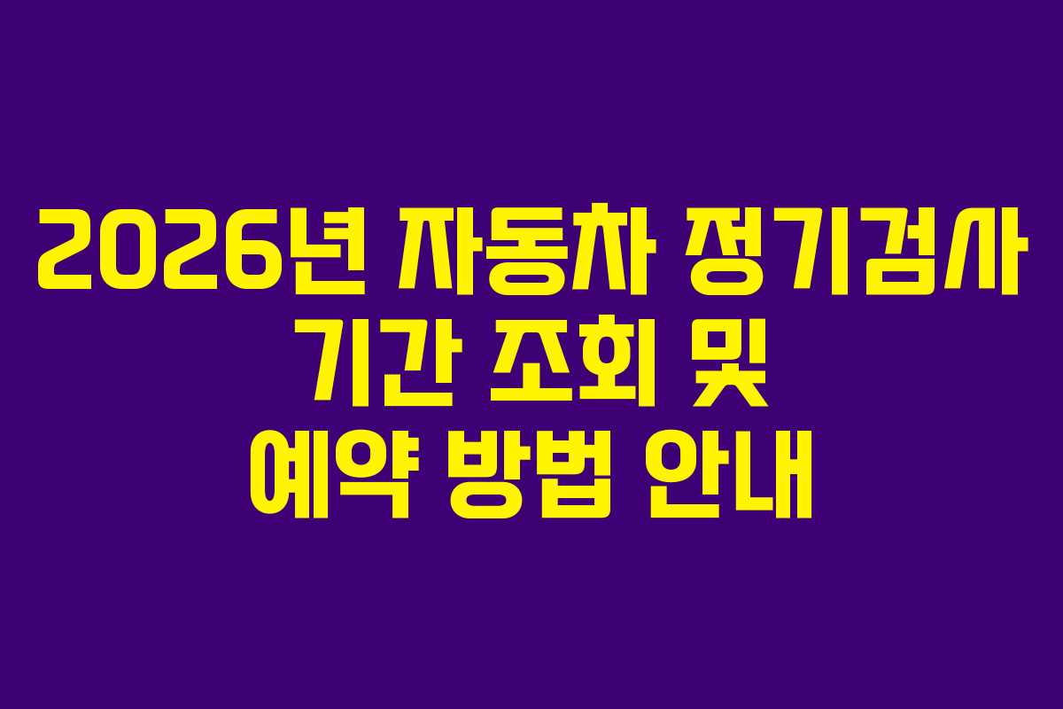 2026년 자동차 정기검사 기간 조회 및 예약 방법 안내