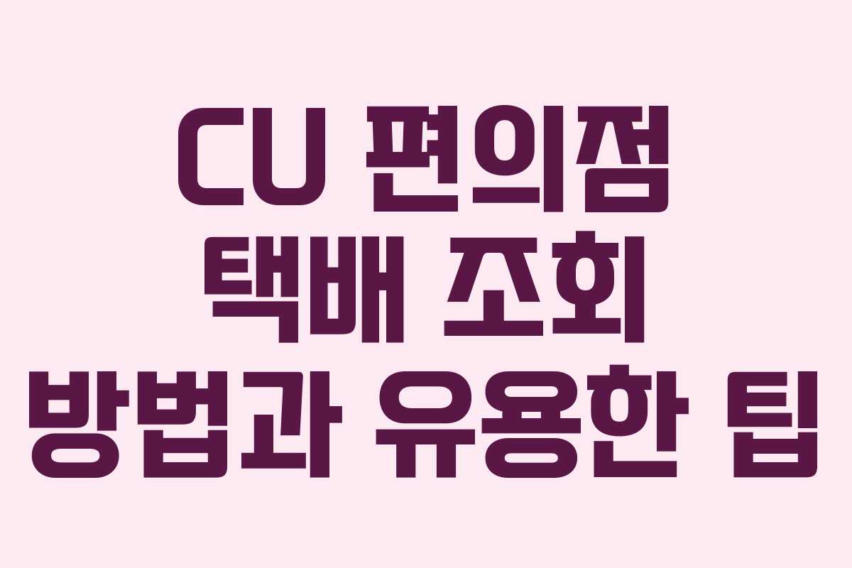 CU 편의점 택배 조회 방법과 유용한 팁