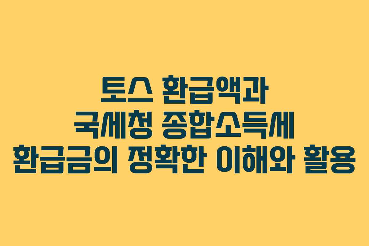 토스 환급액과 국세청 종합소득세 환급금의 정확한 이해와 활용
