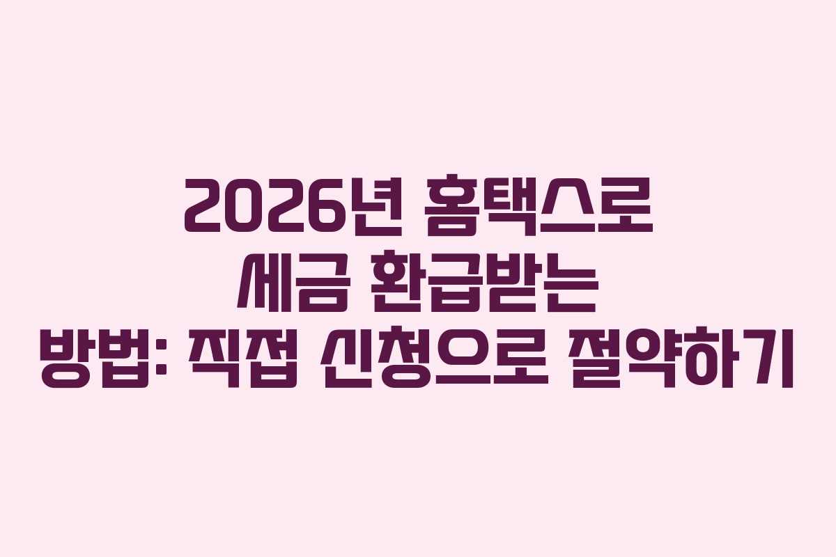 2026년 홈택스로 세금 환급받는 방법: 직접 신청으로 절약하기