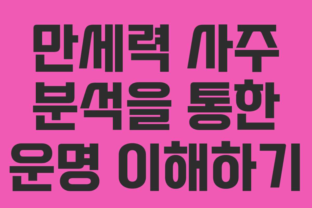 만세력 사주 분석을 통한 운명 이해하기