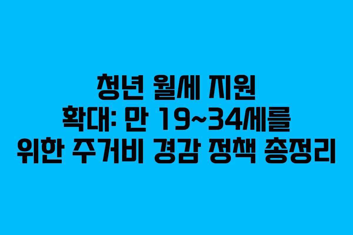 청년 월세 지원 확대: 만 19~34세를 위한 주거비 경감 정책 총정리