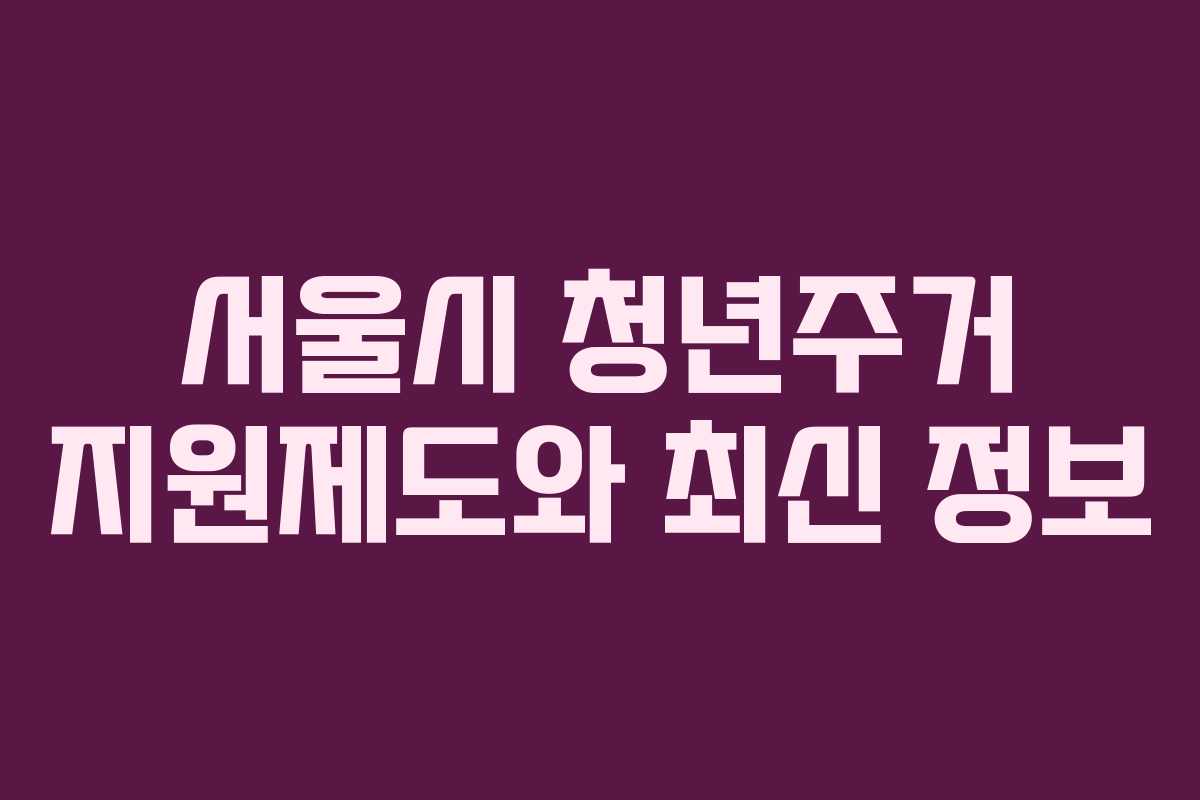 서울시 청년주거 지원제도와 최신 정보