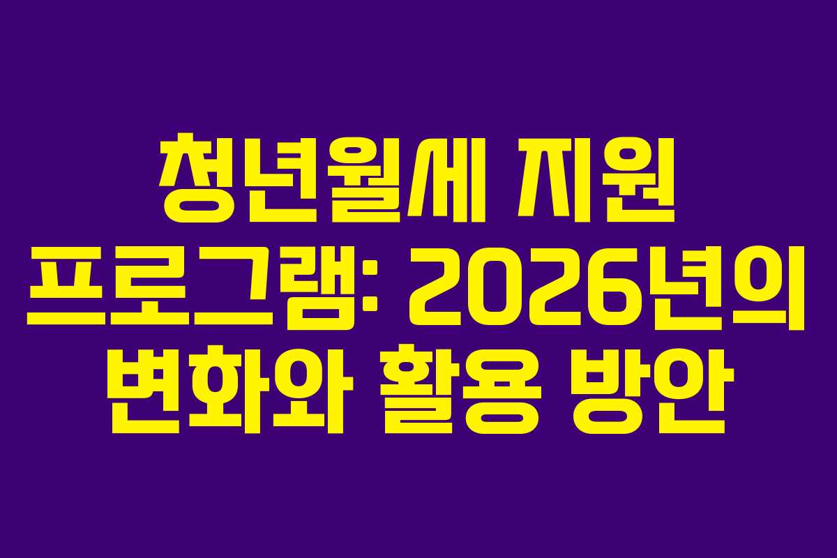 청년월세 지원 프로그램: 2026년의 변화와 활용 방안