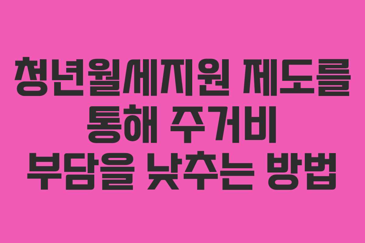 청년월세지원 제도를 통해 주거비 부담을 낮추는 방법