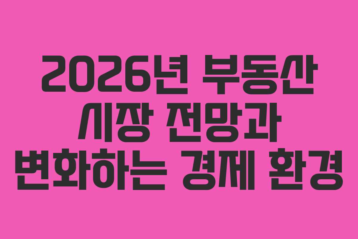 2026년 부동산 시장 전망과 변화하는 경제 환경