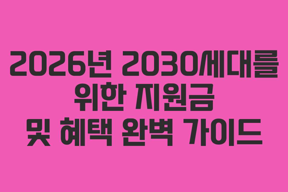 2026년 2030세대를 위한 지원금 및 혜택 완벽 가이드