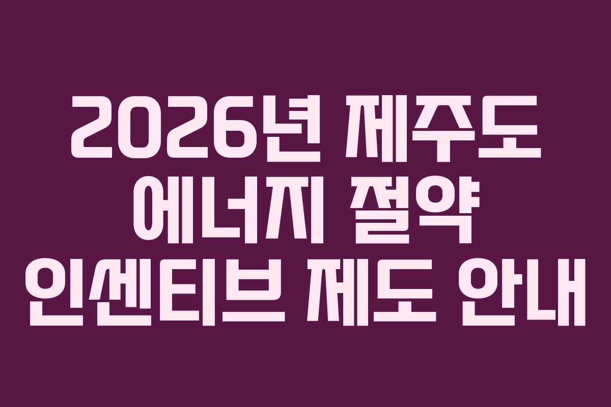 2026년 제주도 에너지 절약 인센티브 제도 안내