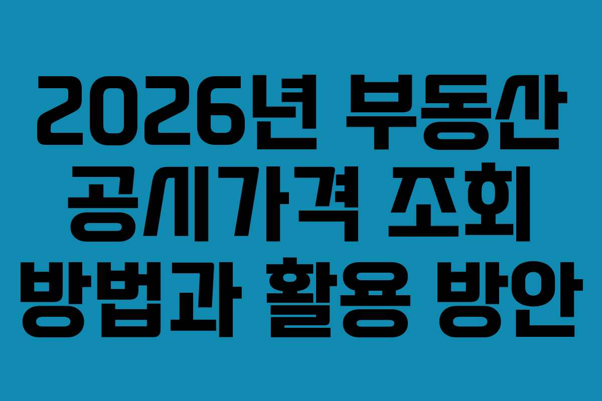 2026년 부동산 공시가격 조회 방법과 활용 방안