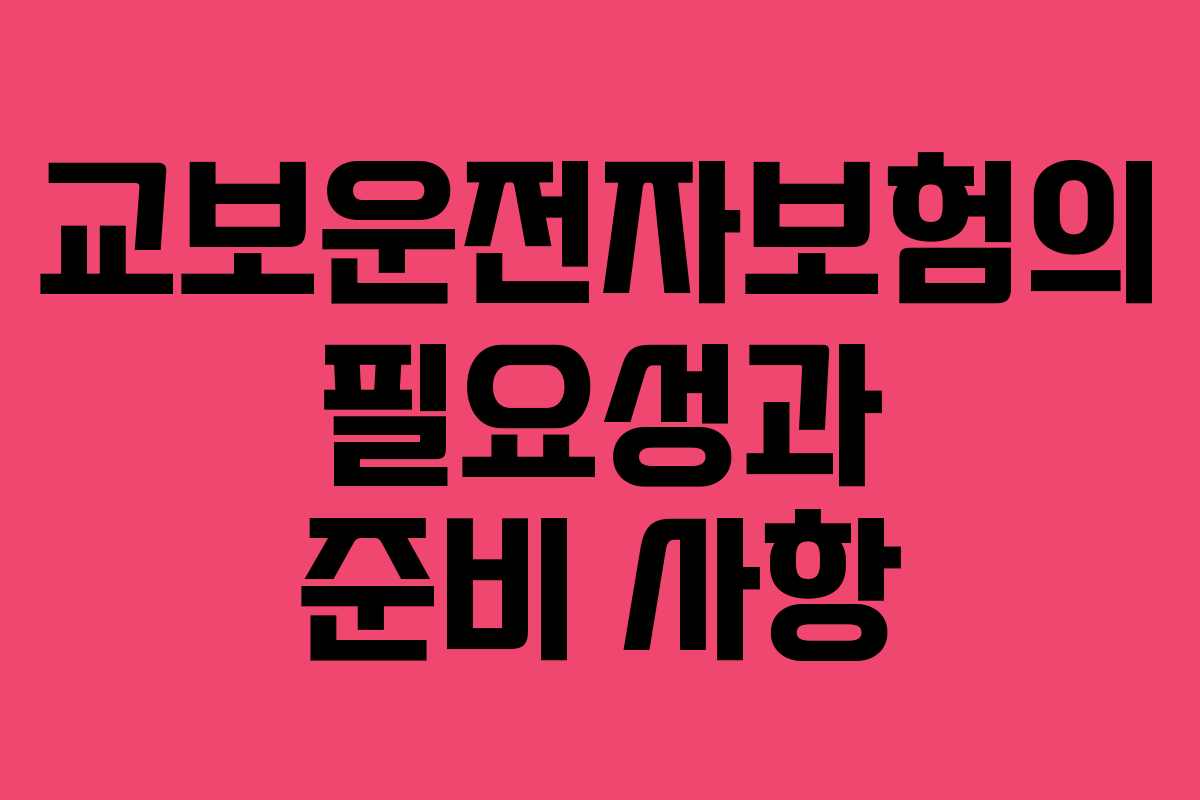 교보운전자보험의 필요성과 준비 사항