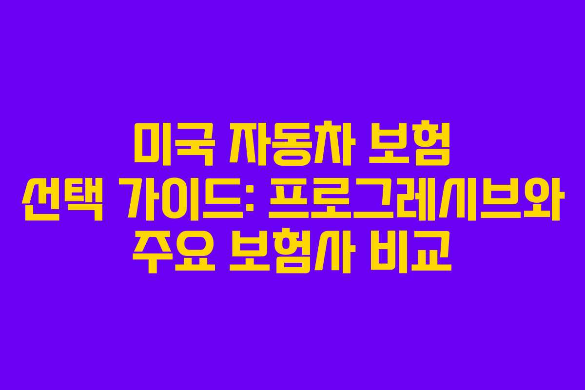 미국 자동차 보험 선택 가이드: 프로그레시브와 주요 보험사 비교