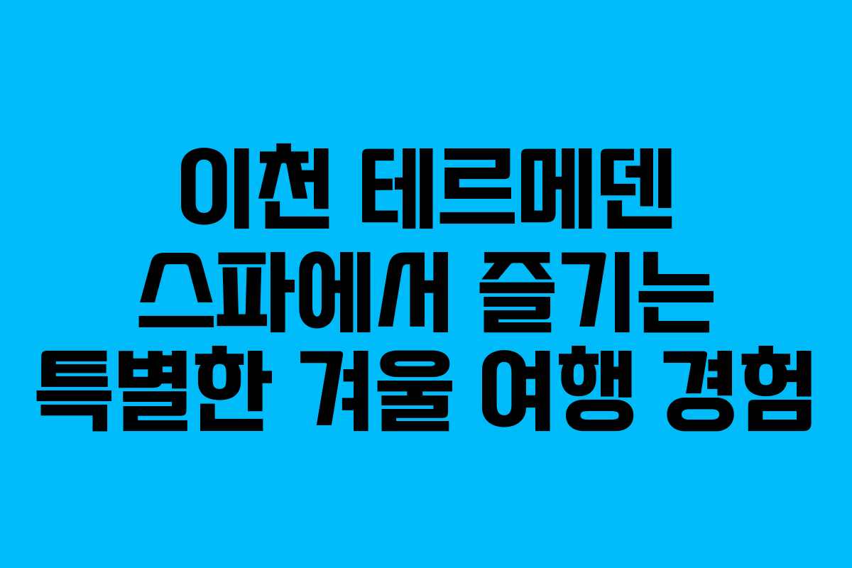 이천 테르메덴 스파에서 즐기는 특별한 겨울 여행 경험