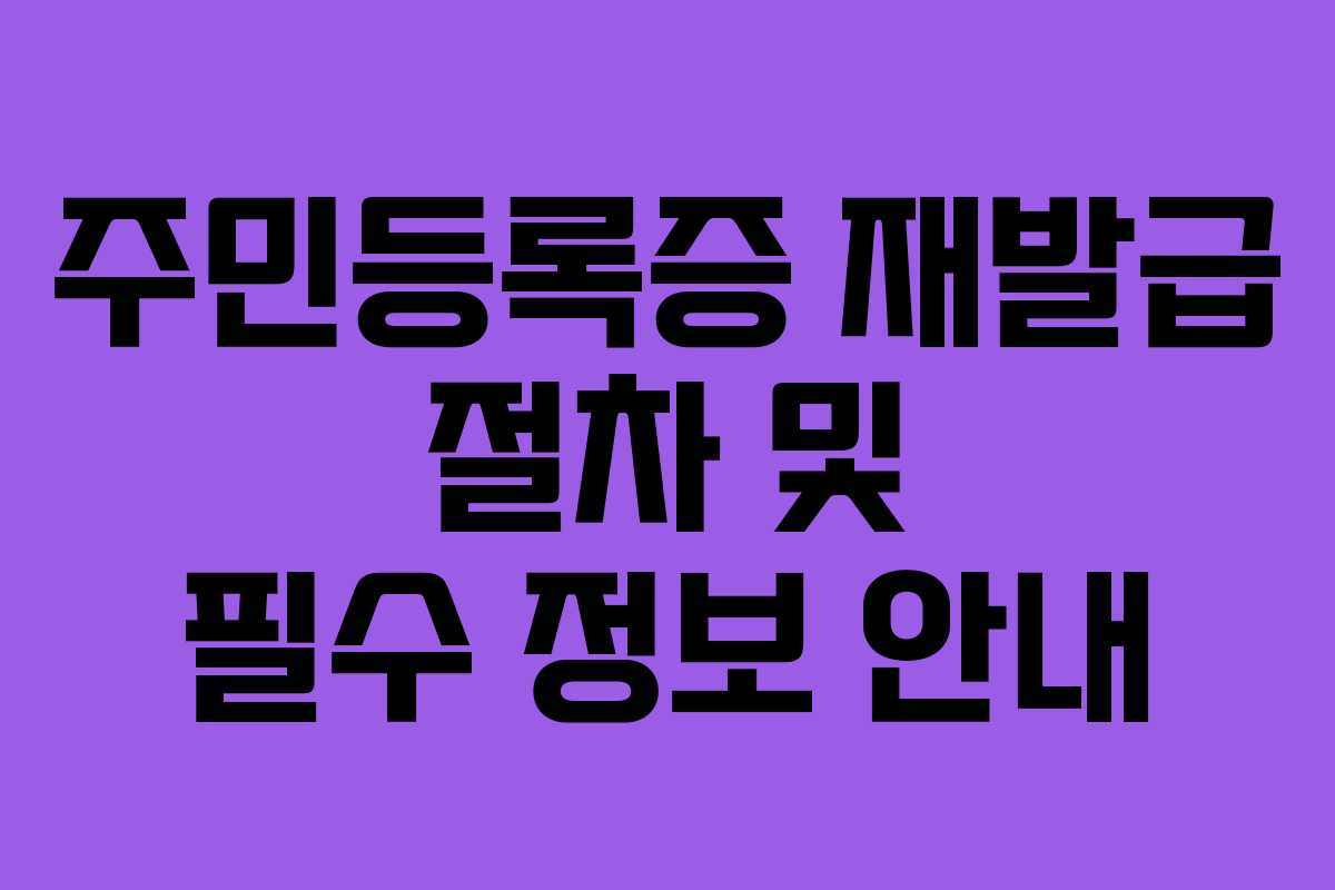 주민등록증 재발급 절차 및 필수 정보 안내
