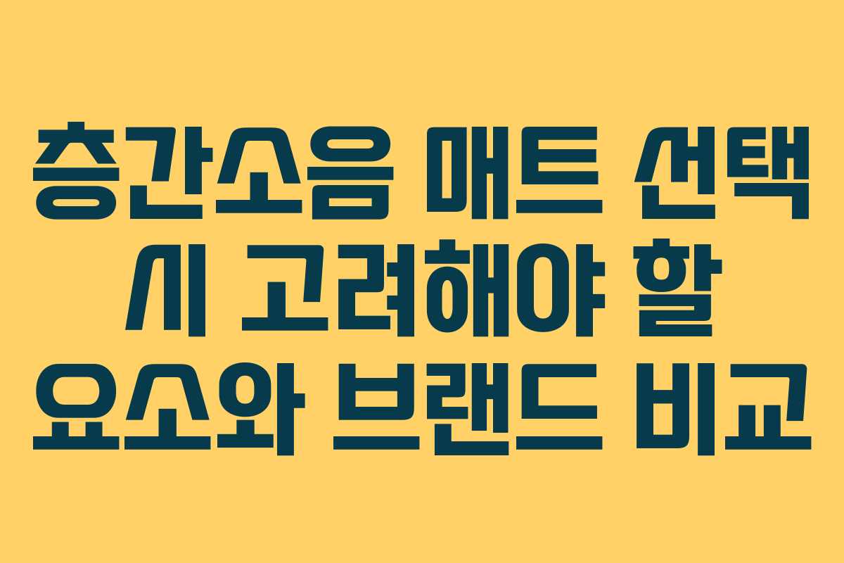 층간소음 매트 선택 시 고려해야 할 요소와 브랜드 비교