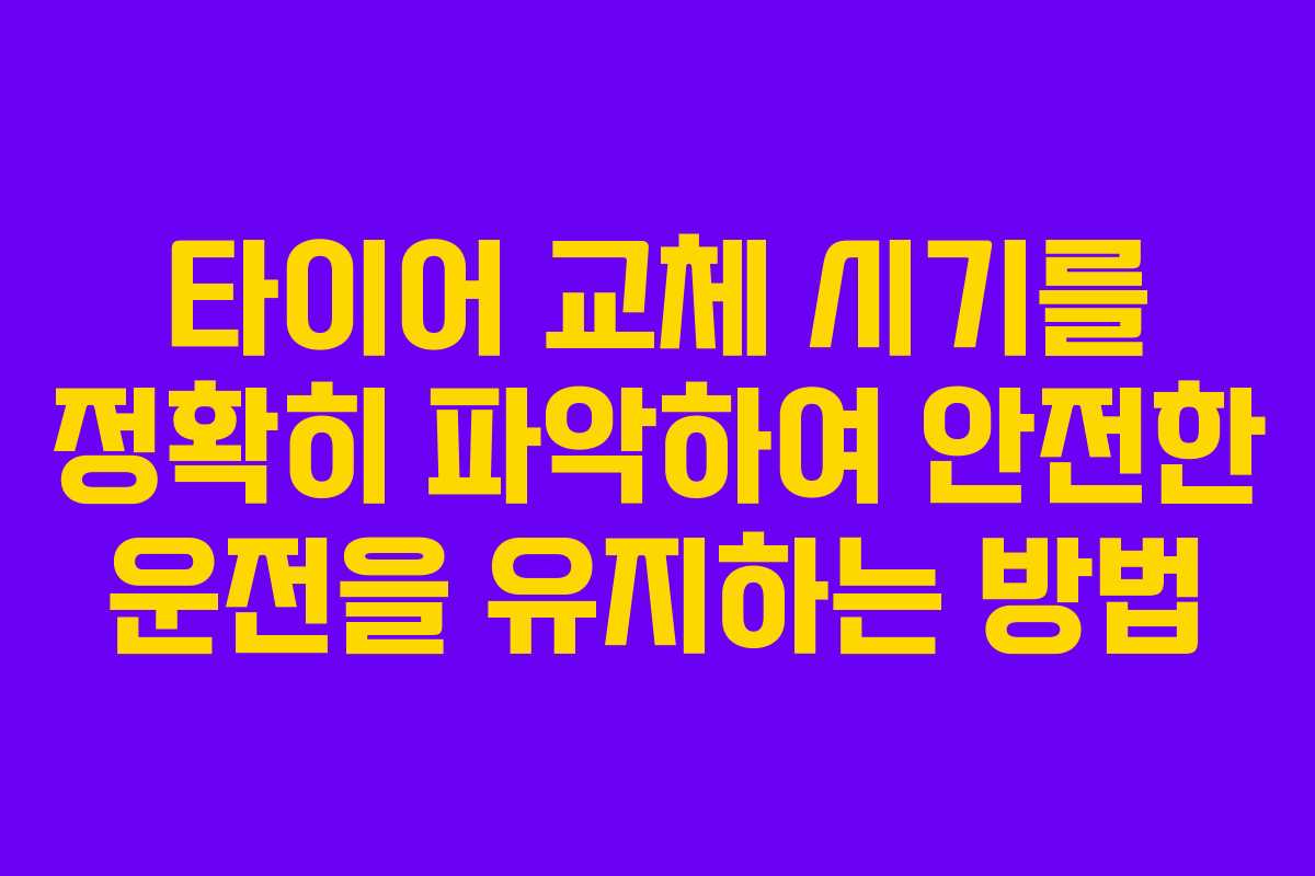 타이어 교체 시기를 정확히 파악하여 안전한 운전을 유지하는 방법