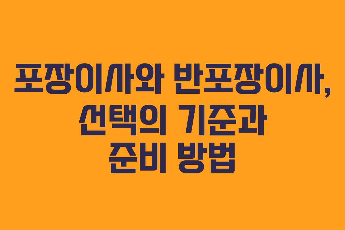 포장이사와 반포장이사, 선택의 기준과 준비 방법