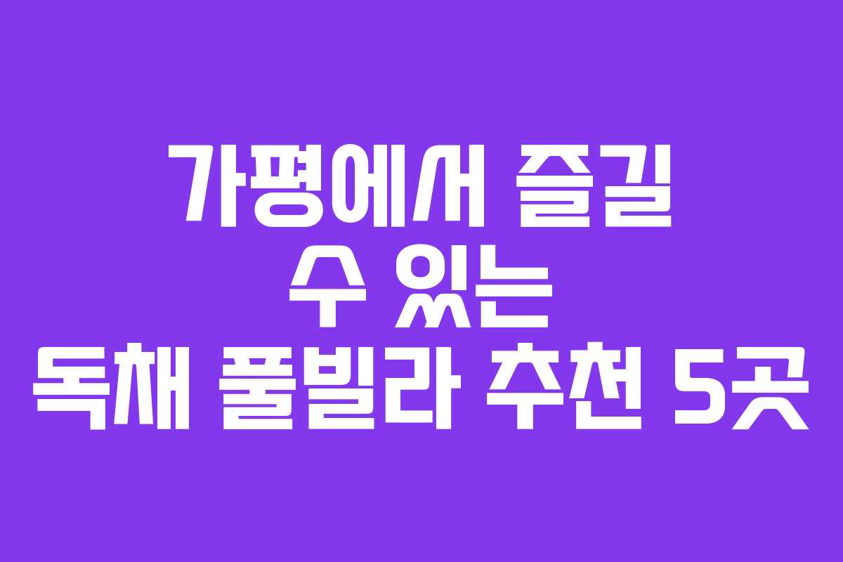 가평에서 즐길 수 있는 독채 풀빌라 추천 5곳
