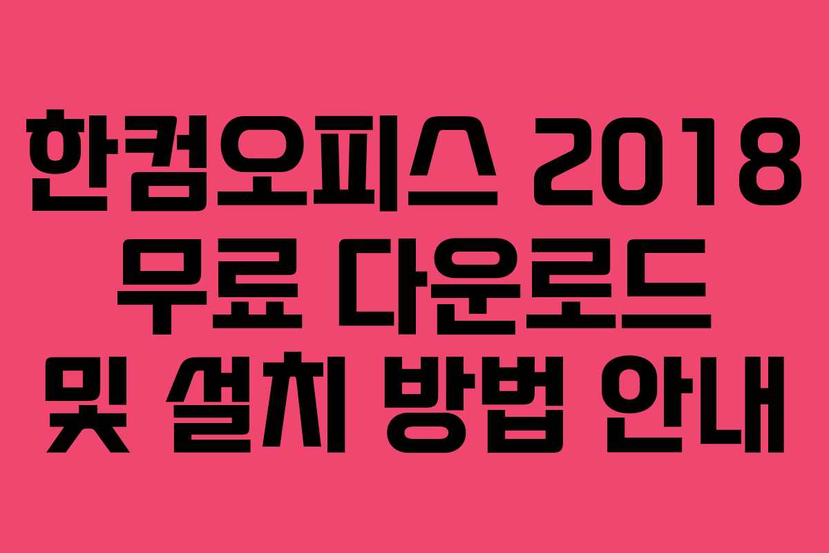 한컴오피스 2018 무료 다운로드 및 설치 방법 안내