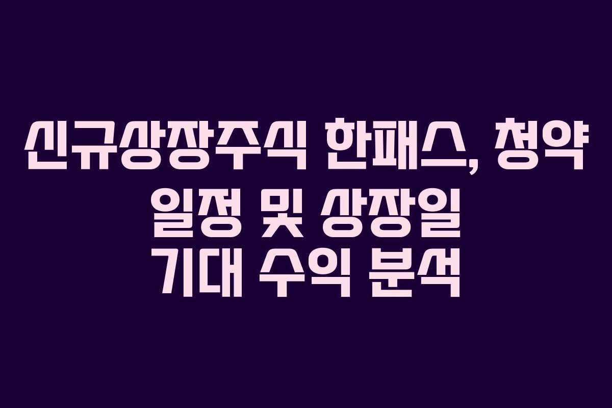 신규상장주식 한패스, 청약 일정 및 상장일 기대 수익 분석