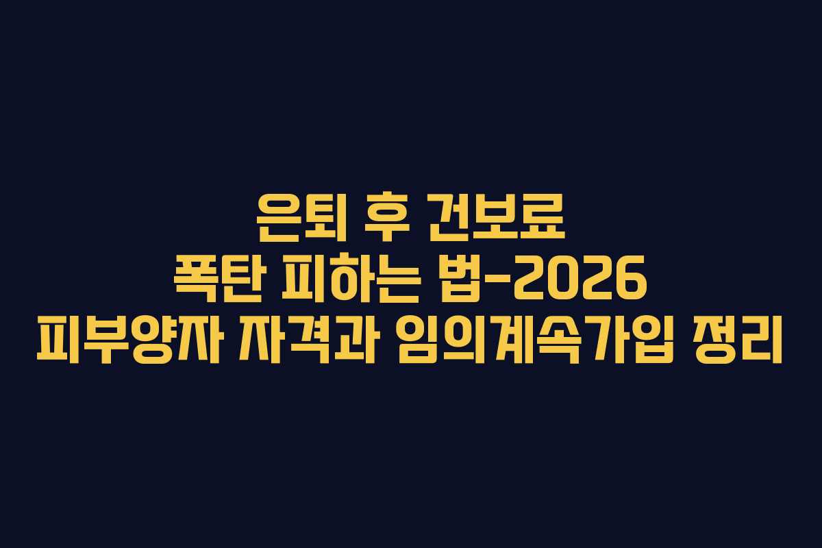 은퇴 후 건보료 폭탄 피하는 법-2026 피부양자 자격과 임의계속가입 정리