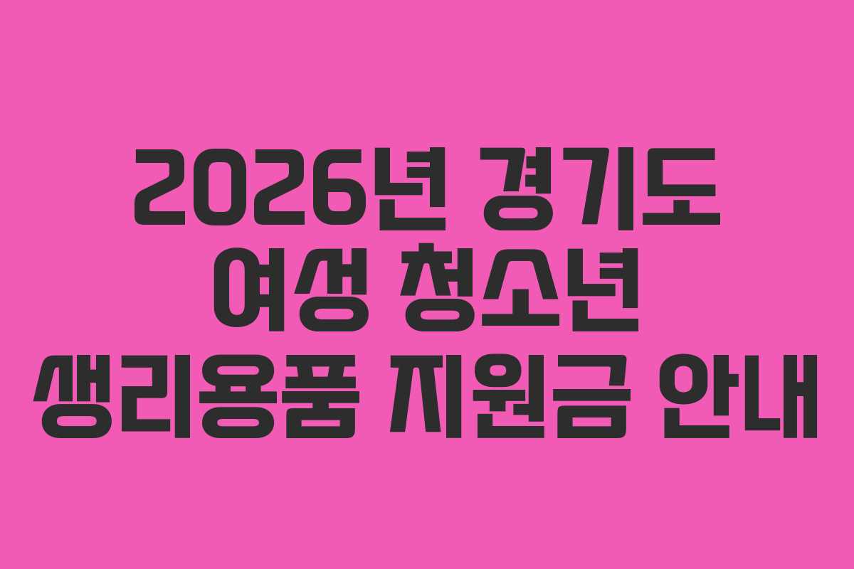 2026년 경기도 여성 청소년 생리용품 지원금 안내