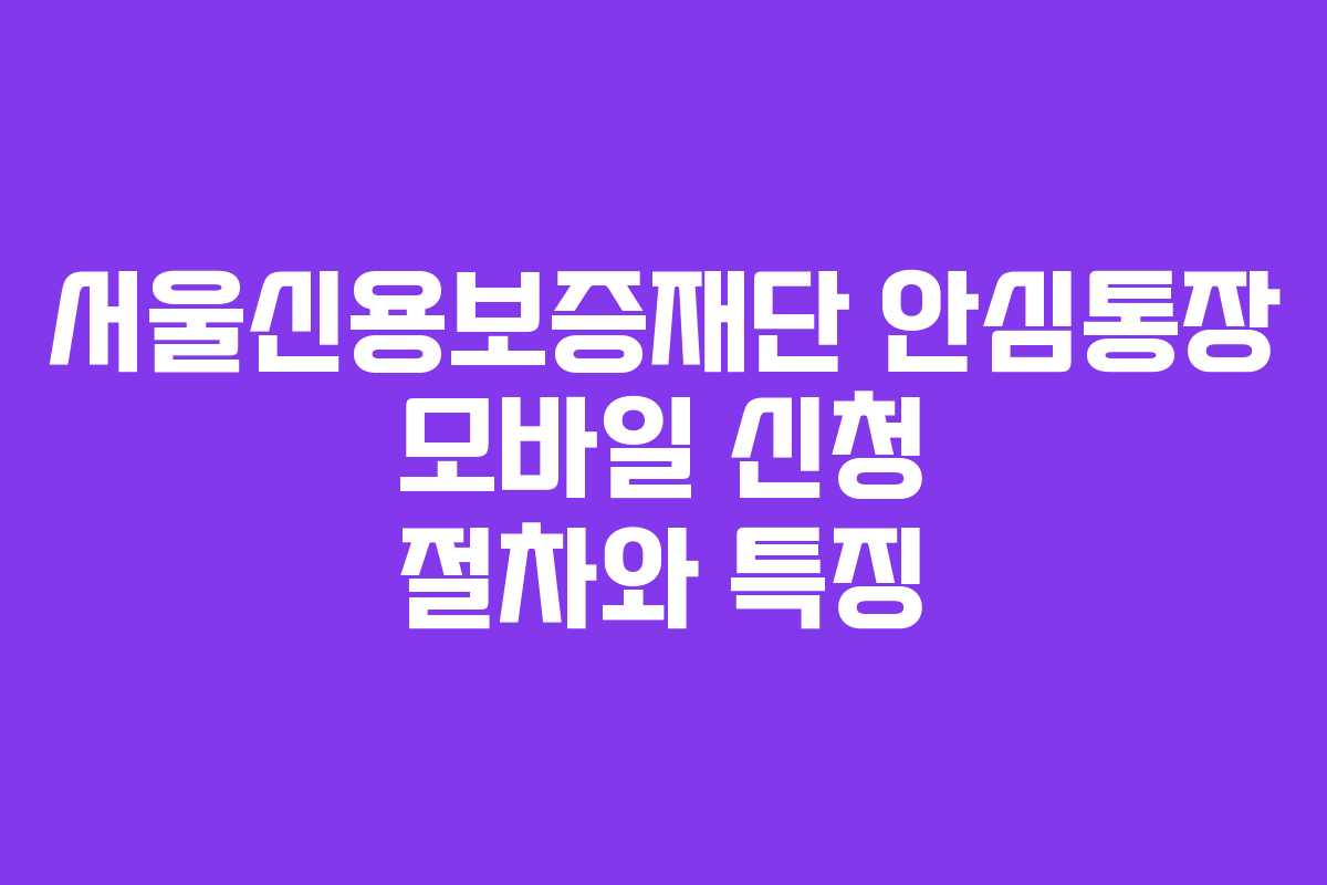서울신용보증재단 안심통장 모바일 신청 절차와 특징