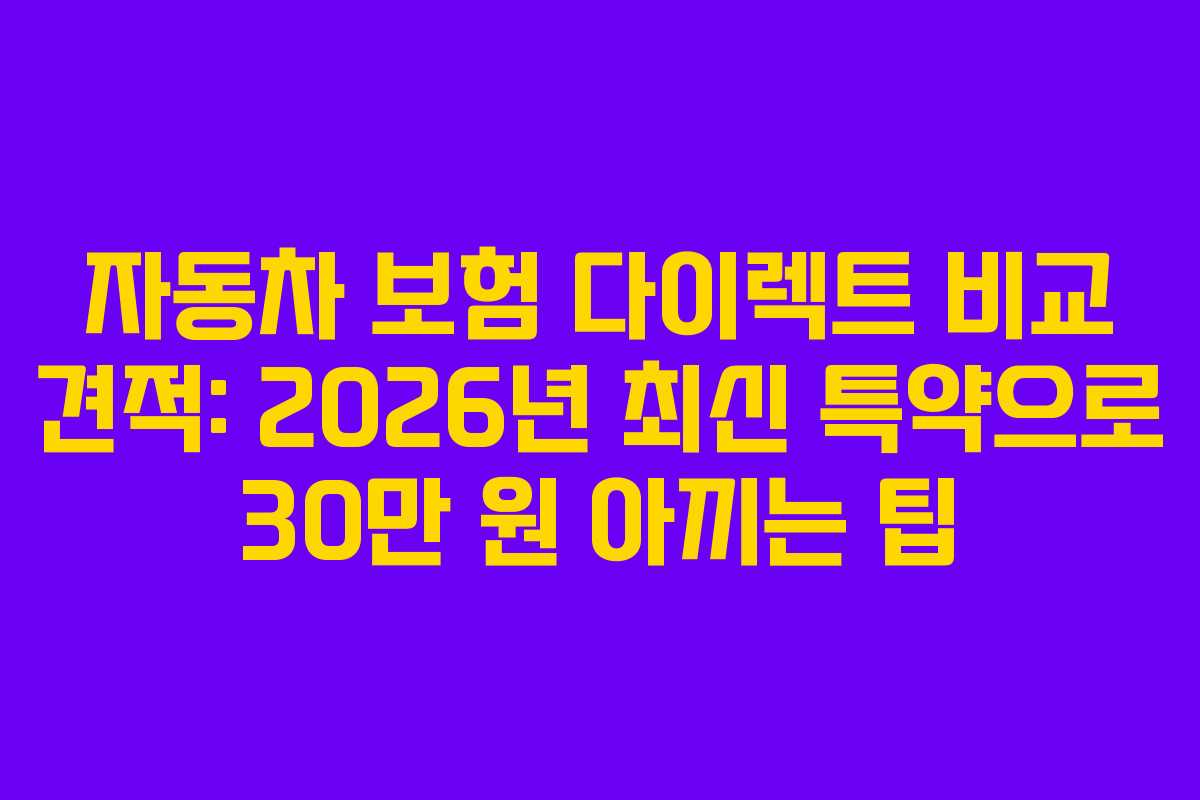 자동차 보험 다이렉트 비교 견적: 2026년 최신 특약으로 30만 원 아끼는 팁