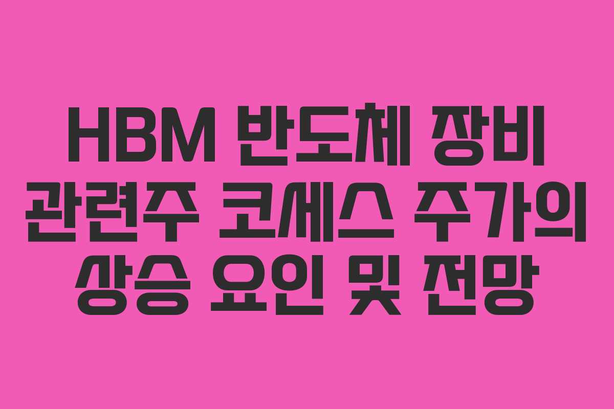 HBM 반도체 장비 관련주 코세스 주가의 상승 요인 및 전망