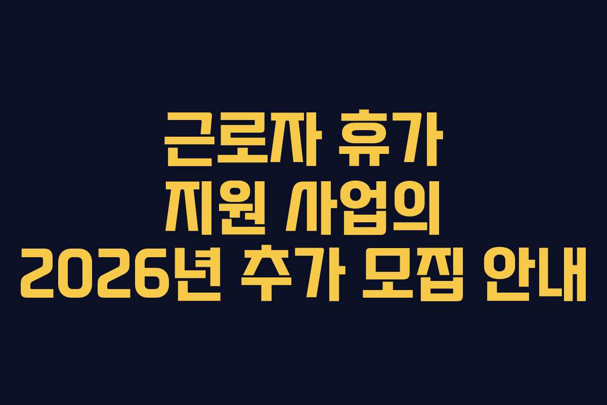 근로자 휴가 지원 사업의 2026년 추가 모집 안내
