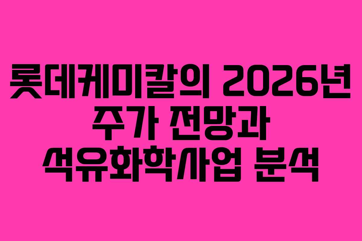 롯데케미칼의 2026년 주가 전망과 석유화학사업 분석