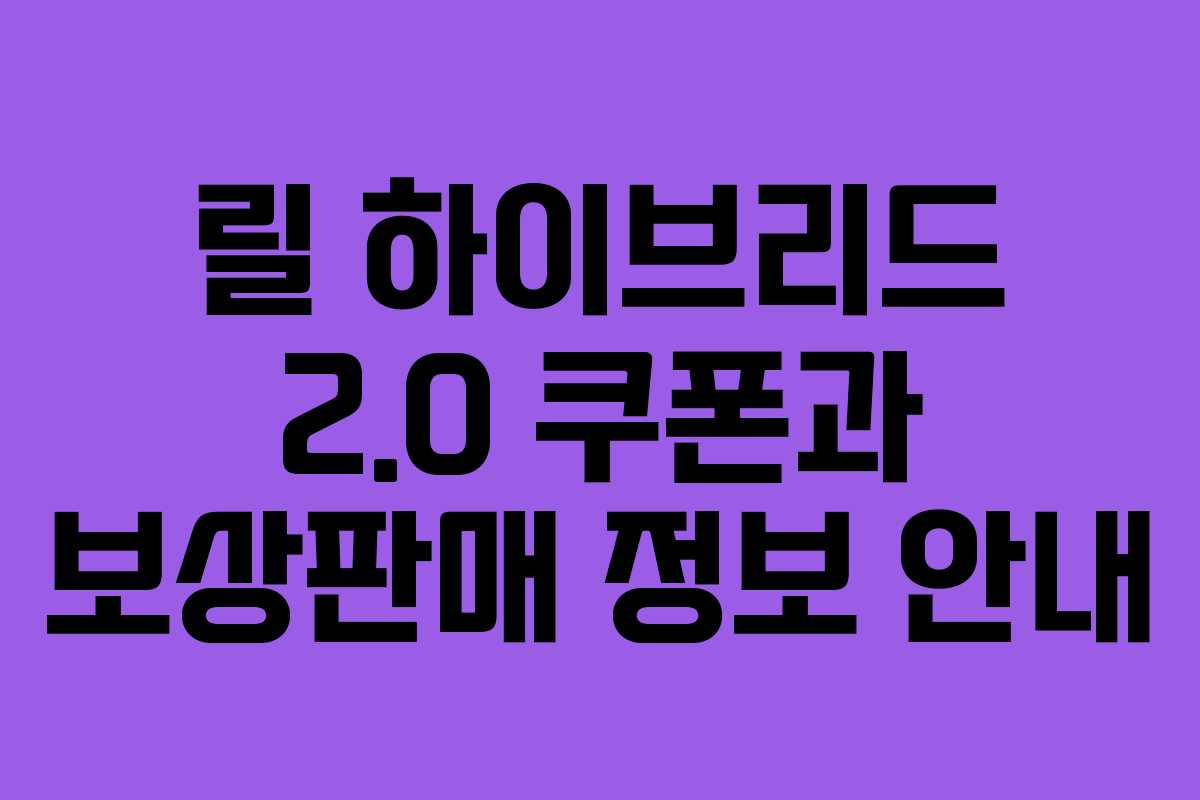 릴 하이브리드 2.0 쿠폰과 보상판매 정보 안내