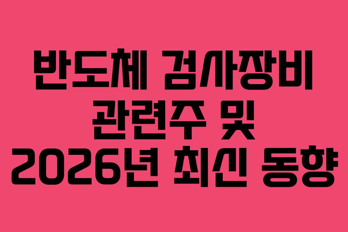 반도체 검사장비 관련주 및 2026년 최신 동향