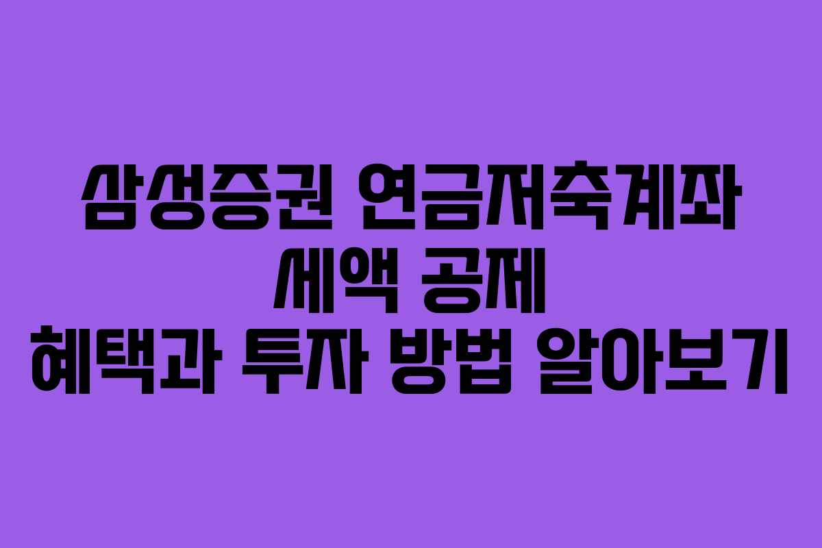 삼성증권 연금저축계좌 세액 공제 혜택과 투자 방법 알아보기