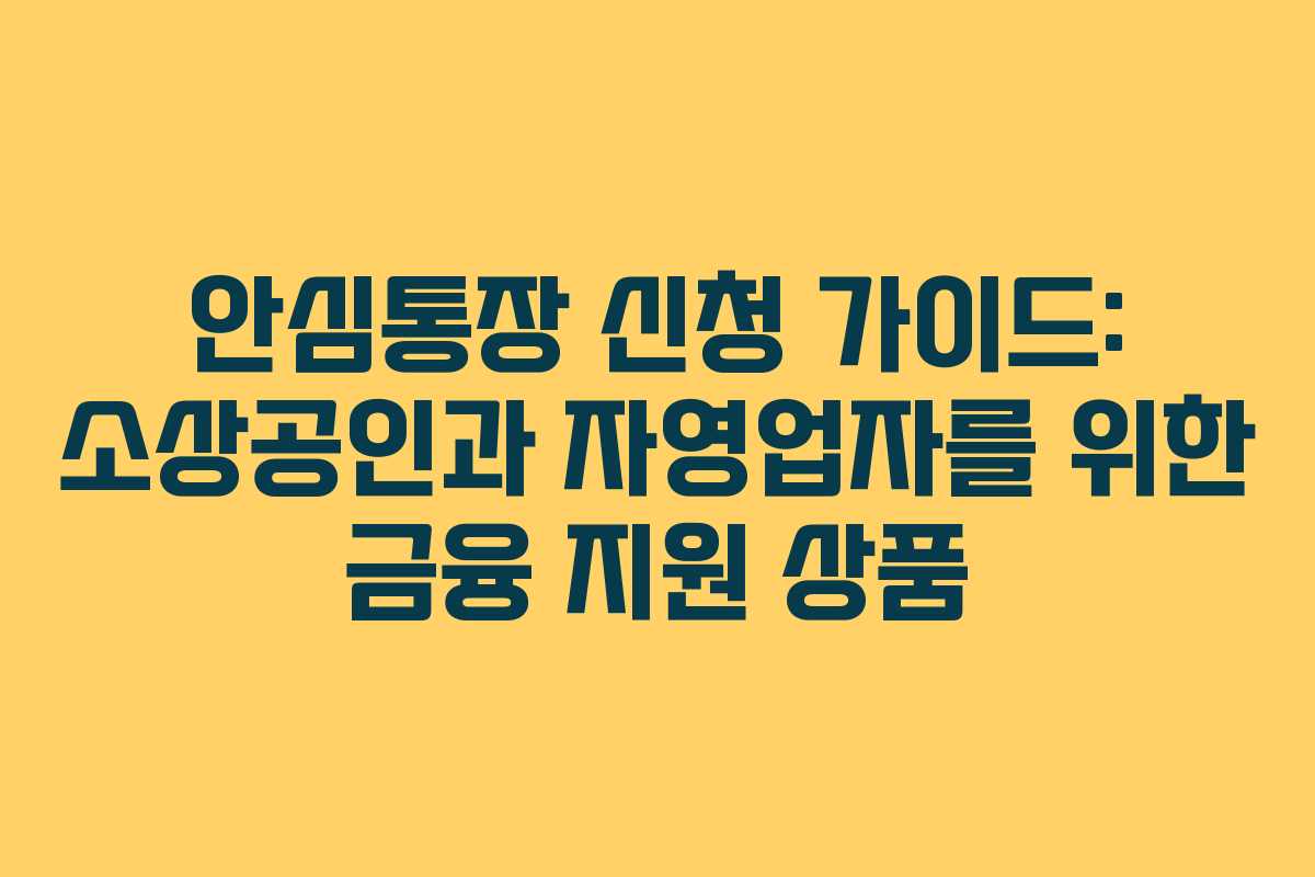 안심통장 신청 가이드: 소상공인과 자영업자를 위한 금융 지원 상품