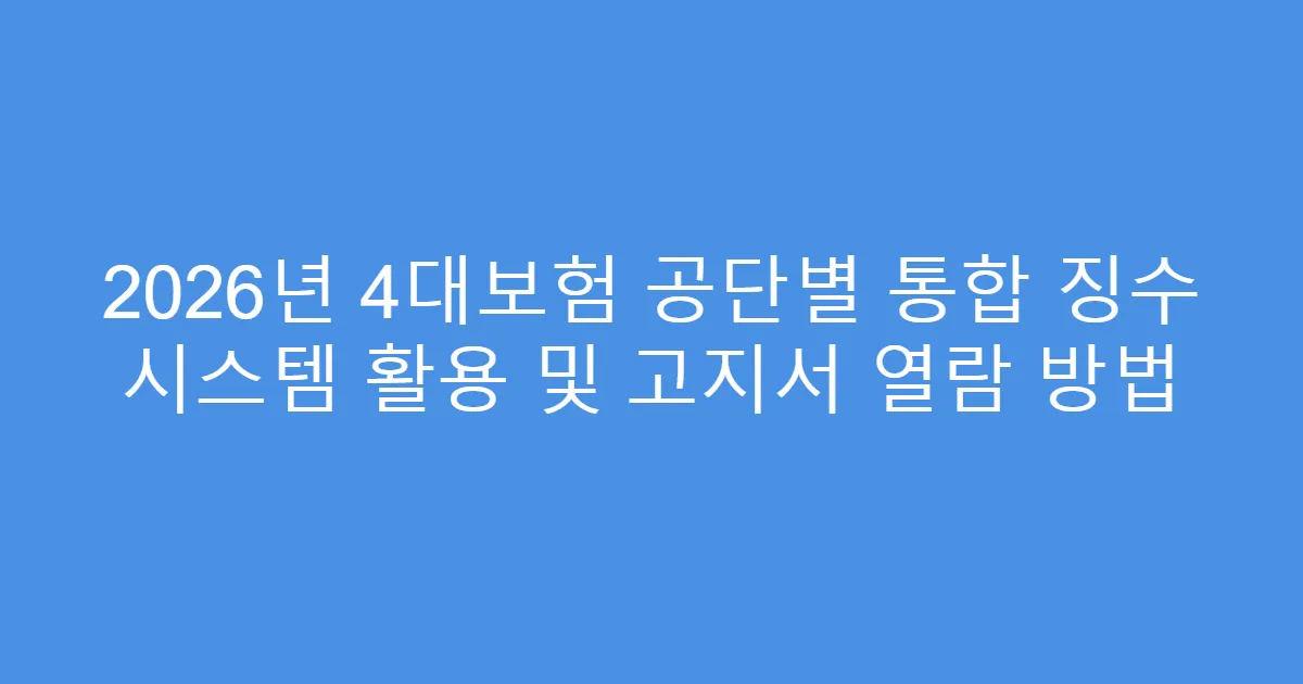 2026년 4대보험 공단별 통합 징수 시스템 활용 및 고지서 열람 방법