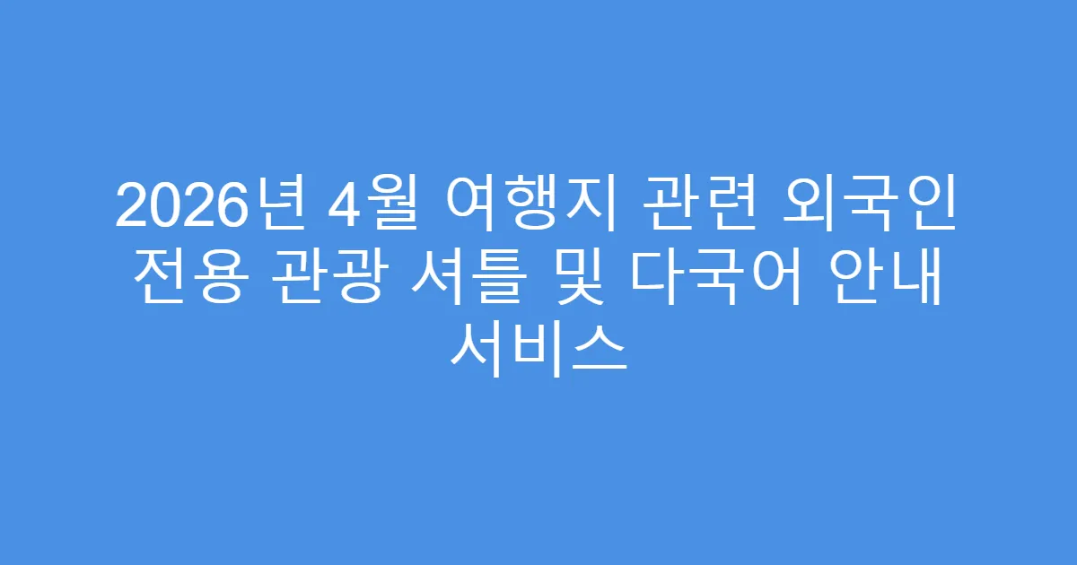 2026년 4월 여행지 관련 외국인 전용 관광 셔틀 및 다국어 안내 서비스