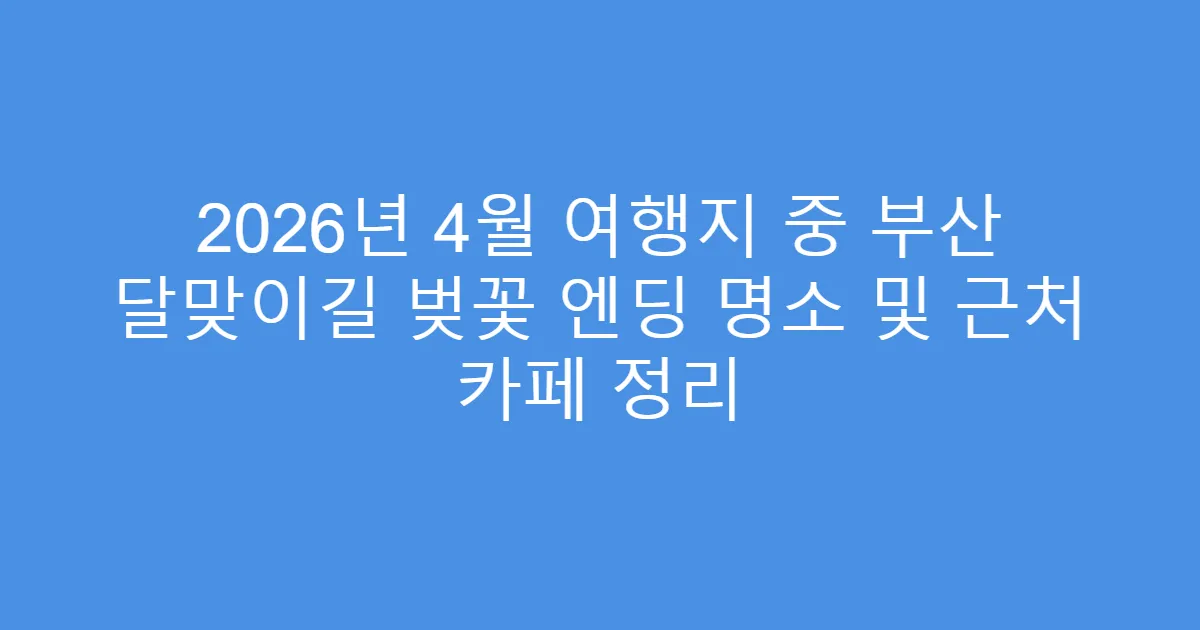 2026년 4월 여행지 중 부산 달맞이길 벚꽃 엔딩 명소 및 근처 카페 정리