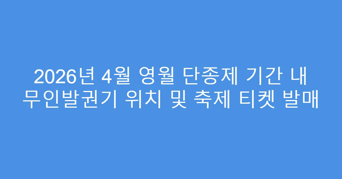 2026년 4월 영월 단종제 기간 내 무인발권기 위치 및 축제 티켓 발매