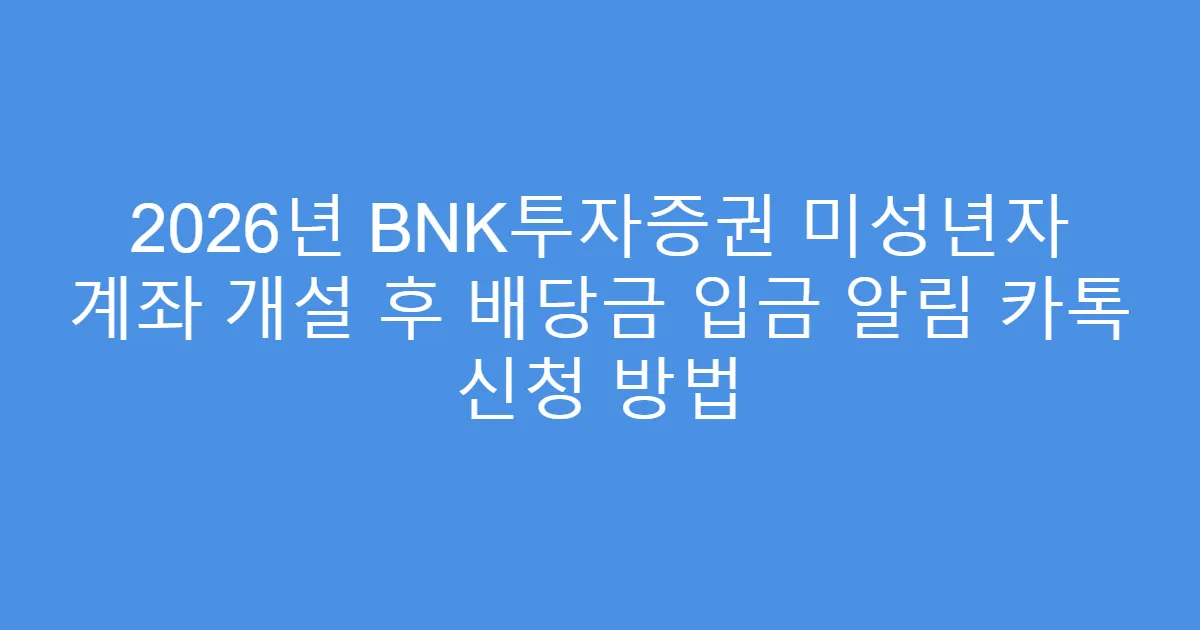 2026년 BNK투자증권 미성년자 계좌 개설 후 배당금 입금 알림 카톡 신청 방법