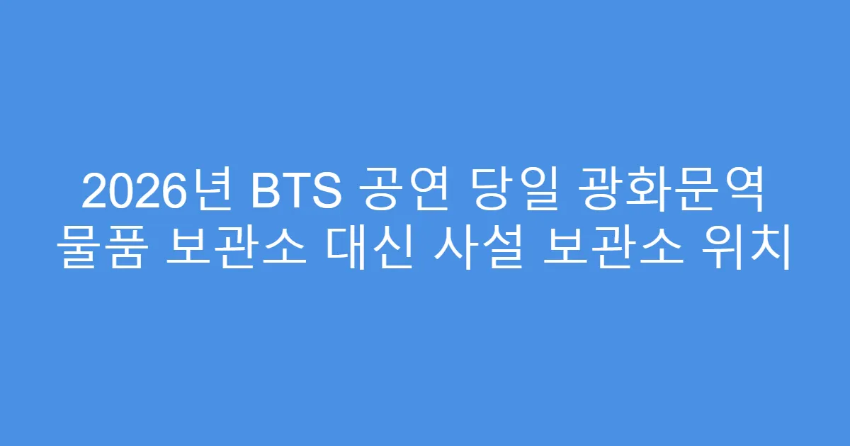2026년 BTS 공연 당일 광화문역 물품 보관소 대신 사설 보관소 위치