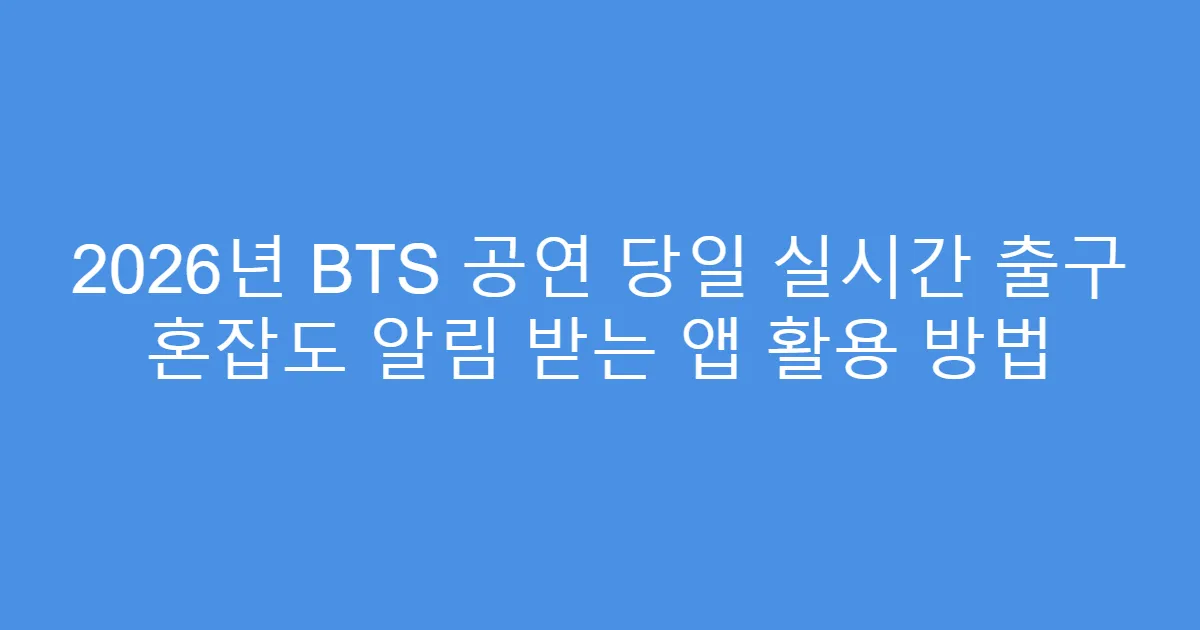 2026년 BTS 공연 당일 실시간 출구 혼잡도 알림 받는 앱 활용 방법
