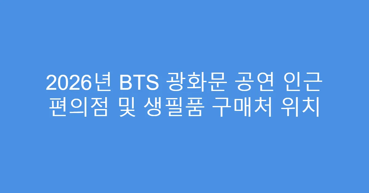 2026년 BTS 광화문 공연 인근 편의점 및 생필품 구매처 위치