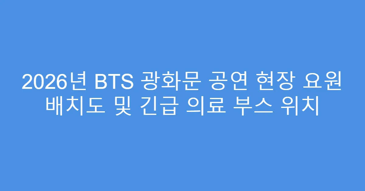 2026년 BTS 광화문 공연 현장 요원 배치도 및 긴급 의료 부스 위치