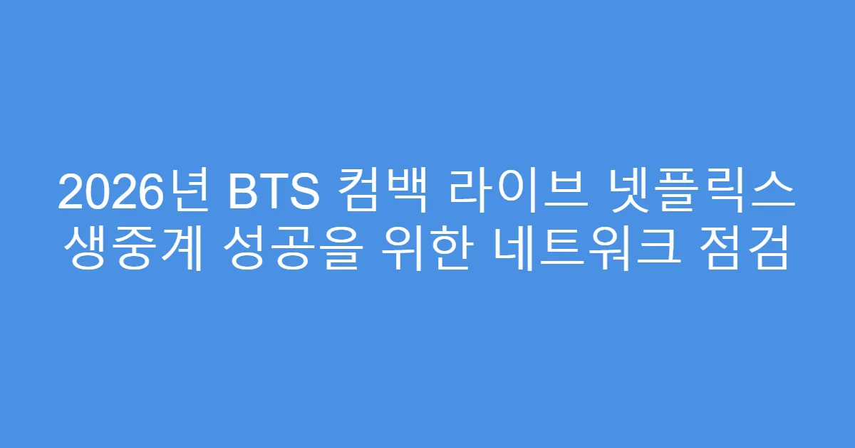 2026년 BTS 컴백 라이브 넷플릭스 생중계 성공을 위한 네트워크 점검