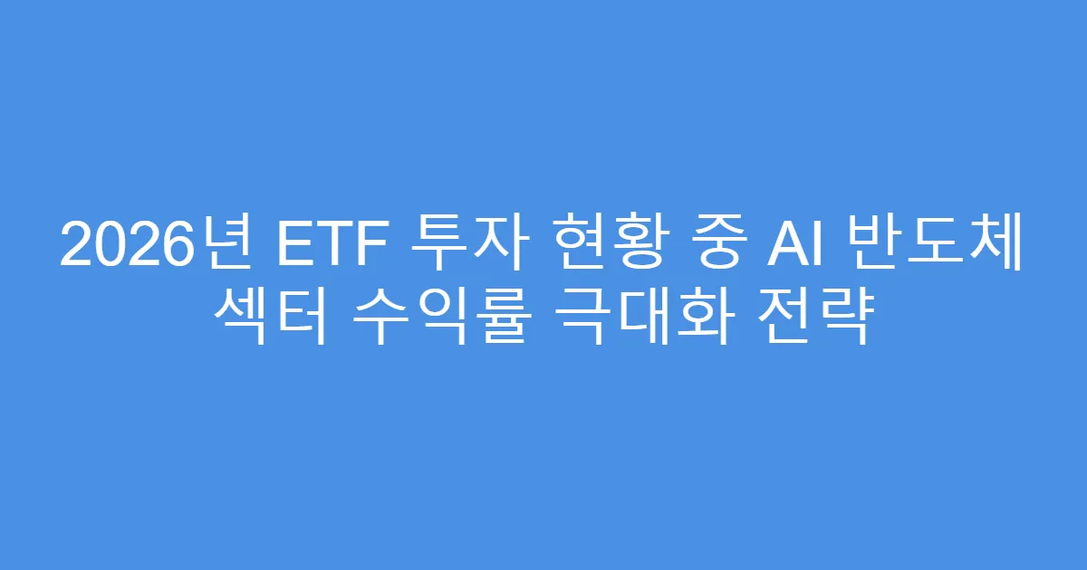 2026년 ETF 투자 현황 중 AI 반도체 섹터 수익률 극대화 전략