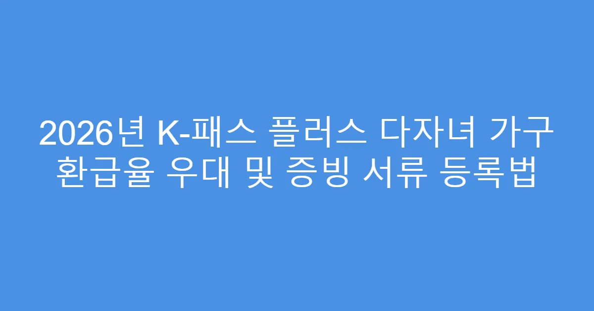 2026년 K-패스 플러스 다자녀 가구 환급율 우대 및 증빙 서류 등록법