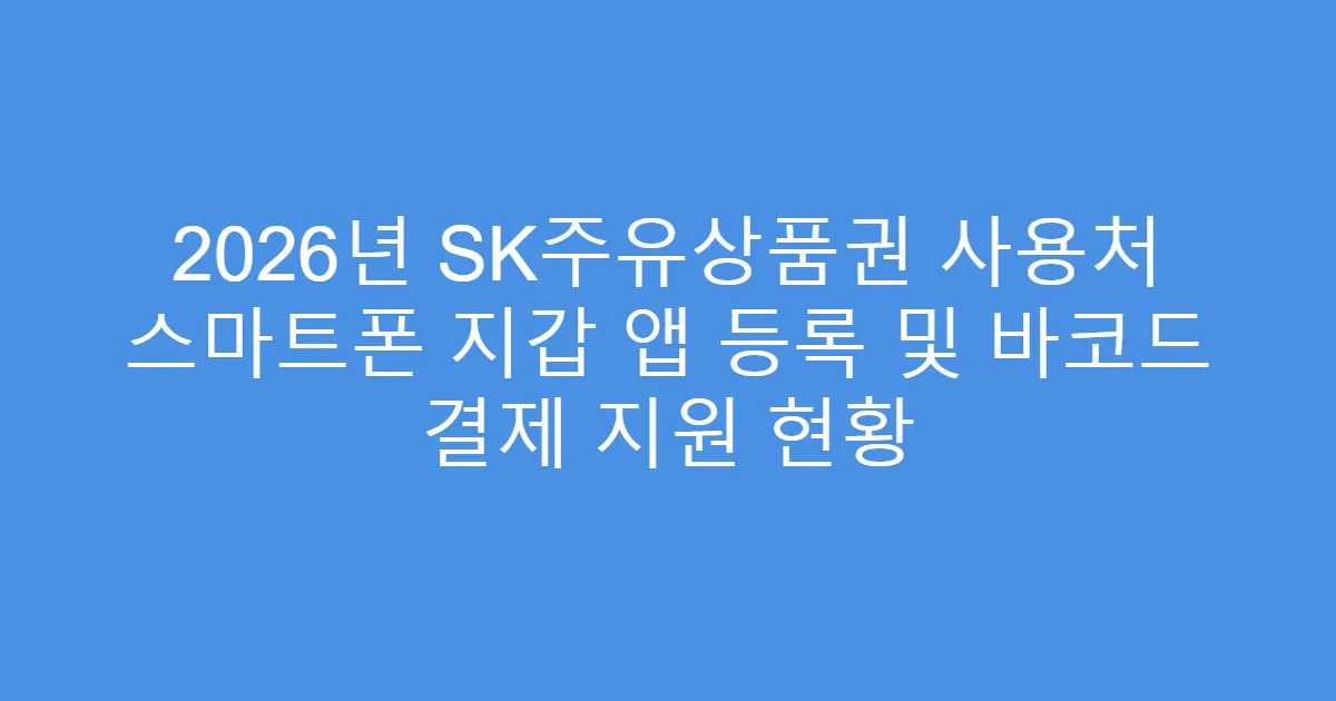 2026년 SK주유상품권 사용처 스마트폰 지갑 앱 등록 및 바코드 결제 지원 현황