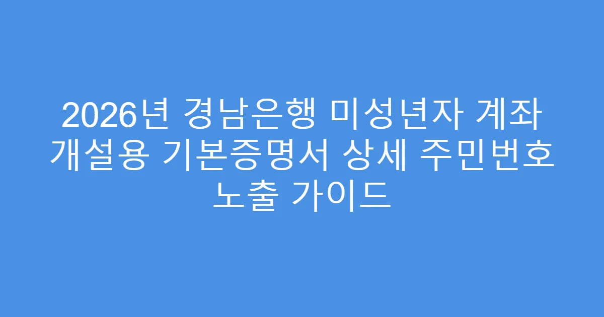 2026년 경남은행 미성년자 계좌 개설용 기본증명서 상세 주민번호 노출 가이드