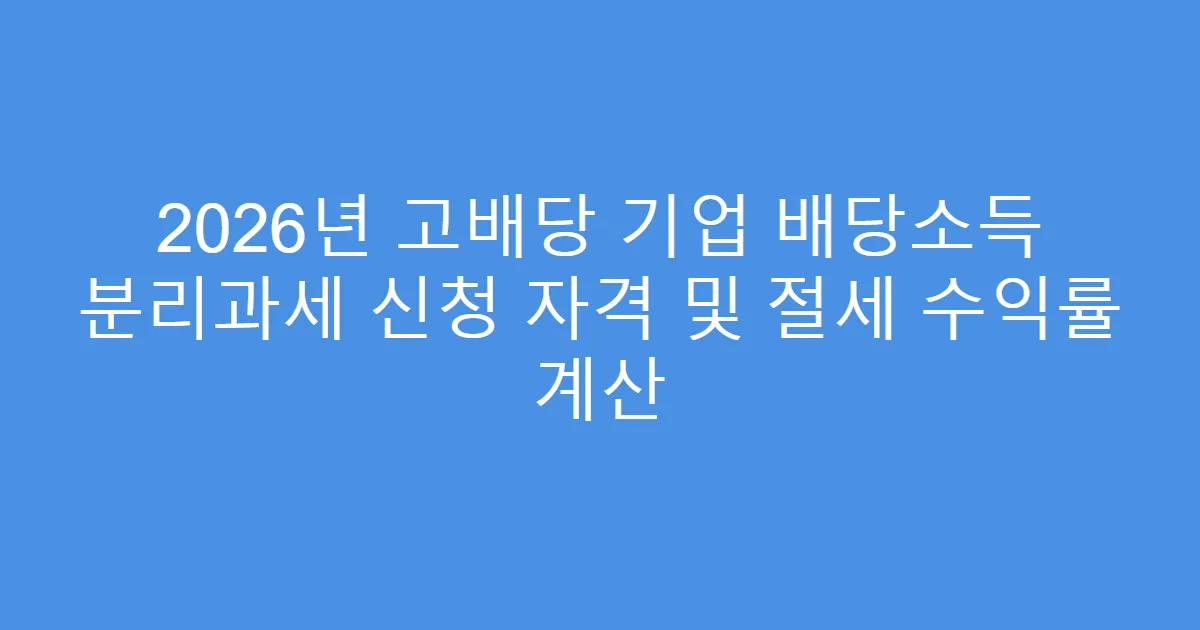 2026년 고배당 기업 배당소득 분리과세 신청 자격 및 절세 수익률 계산
